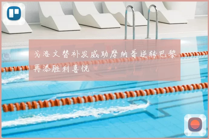 戈洛文替补发威助摩纳哥逆转巴黎再添胜利喜悦