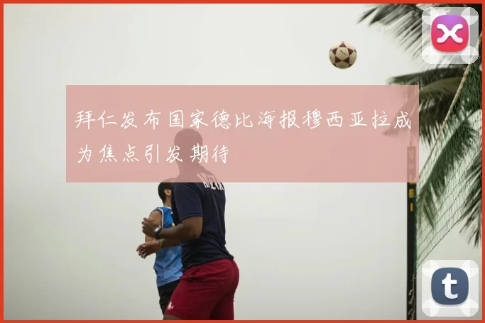 拜仁发布国家德比海报穆西亚拉成为焦点引发期待