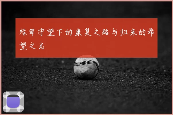 绿军守望下的康复之路与归来的希望之光