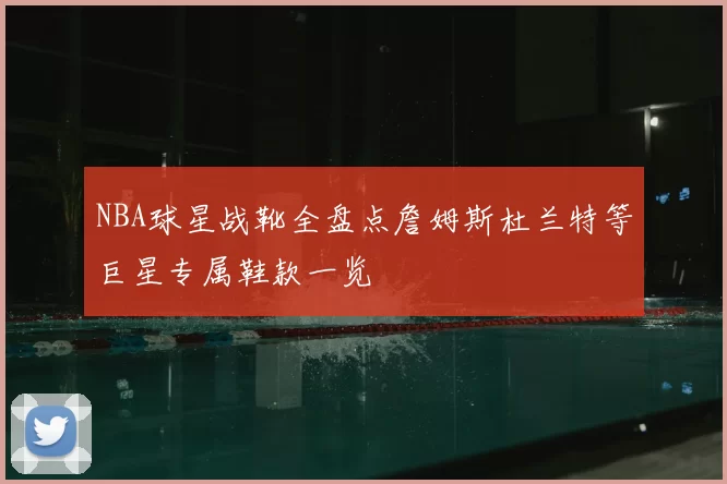 NBA球星战靴全盘点詹姆斯杜兰特等巨星专属鞋款一览