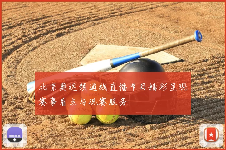 北京奥运频道线直播节目精彩呈现赛事看点与观赛服务