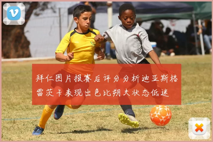拜仁图片报赛后评分分析迪亚斯格雷茨卡表现出色比朔夫状态低迷