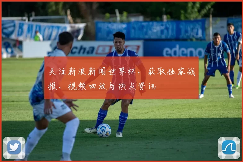 关注新浪新闻世界杯,获取独家战报、视频回放与热点资讯