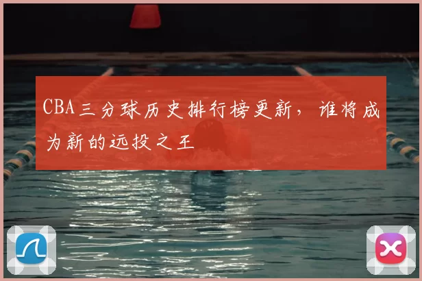 CBA三分球历史排行榜更新，谁将成为新的远投之王