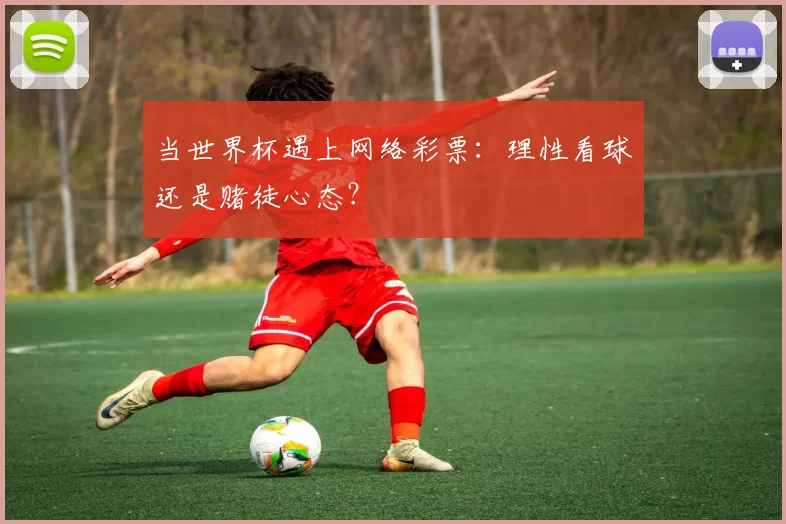 当世界杯遇上网络彩票:理性看球还是赌徒心态?