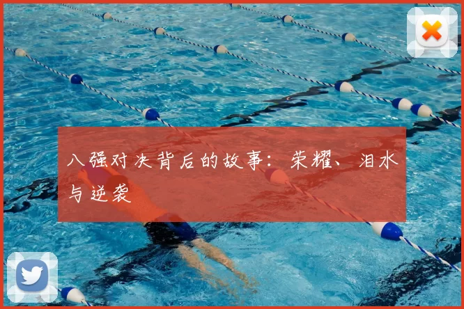 八强对决背后的故事:荣耀、泪水与逆袭
