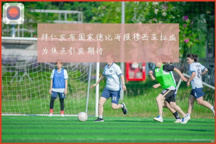拜仁发布国家德比海报穆西亚拉成为焦点引发期待