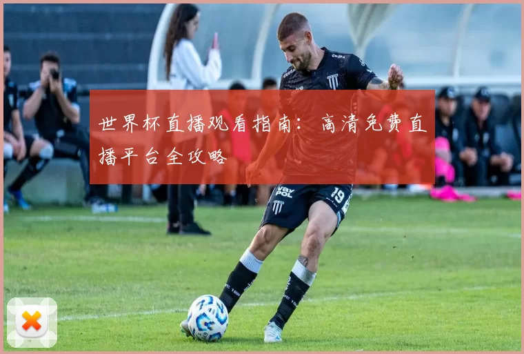 世界杯直播观看指南:高清免费直播平台全攻略