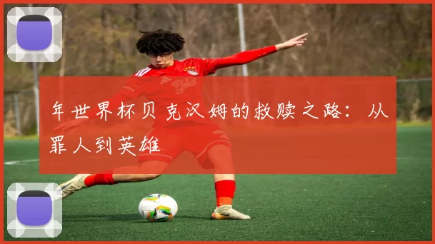 年世界杯贝克汉姆的救赎之路：从罪人到英雄