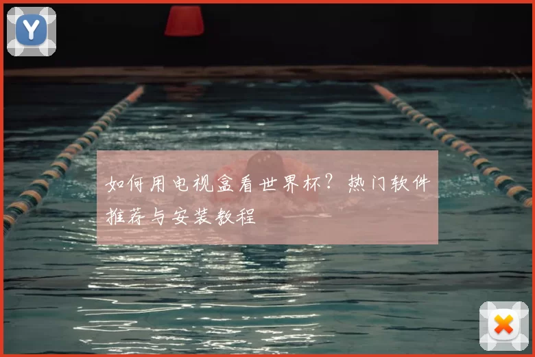 如何用电视盒看世界杯？热门软件推荐与安装教程