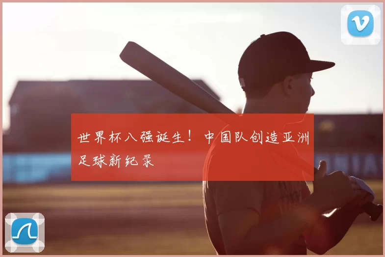 世界杯八强诞生！中国队创造亚洲足球新纪录