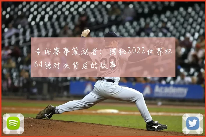 专访赛事策划者:揭秘2022世界杯64场对决背后的故事