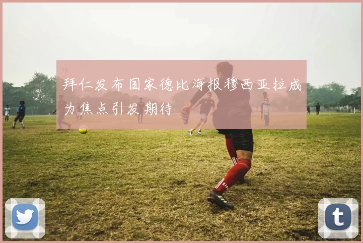 拜仁发布国家德比海报穆西亚拉成为焦点引发期待