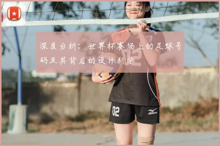 深度分析：世界杯赛场上的足球号码及其背后的设计科学