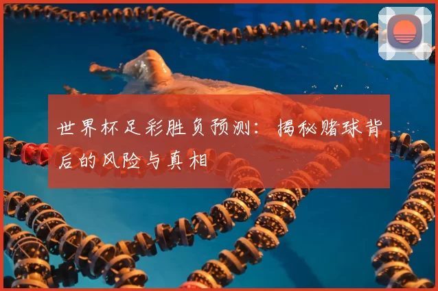 世界杯足彩胜负预测：揭秘赌球背后的风险与真相
