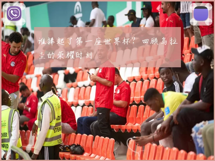 谁捧起了第一座世界杯?回顾乌拉圭的荣耀时刻