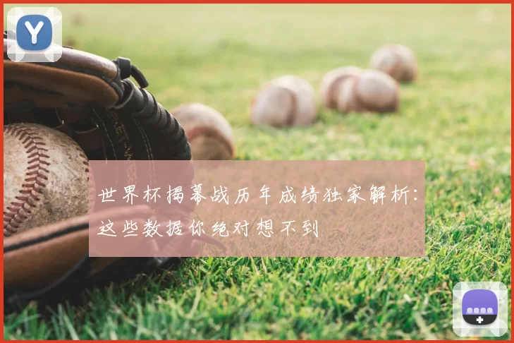 世界杯揭幕战历年成绩独家解析:这些数据你绝对想不到