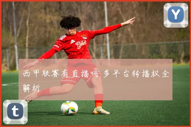 西甲联赛有直播吗 多平台转播权全解析