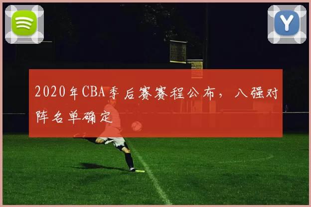 2020年CBA季后赛赛程公布，八强对阵名单确定