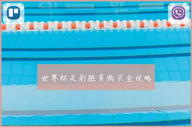 世界杯足彩胜负购买全攻略