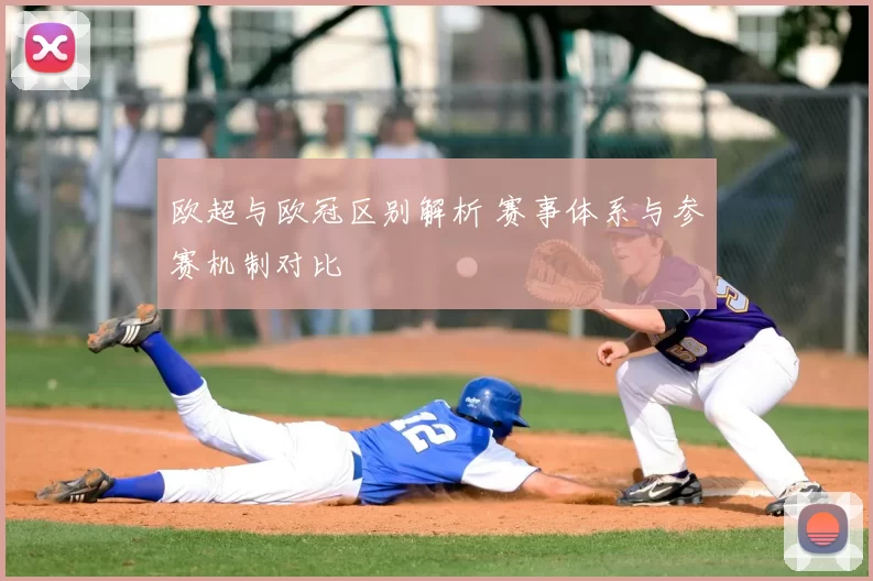 欧超与欧冠区别解析 赛事体系与参赛机制对比