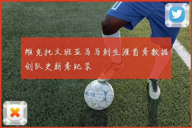 维克托文班亚马马刺生涯首秀数据创队史新秀纪录