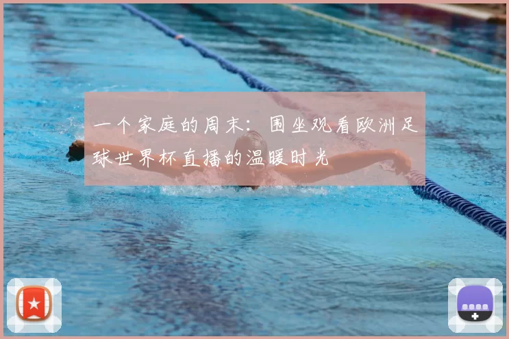一个家庭的周末：围坐观看欧洲足球世界杯直播的温暖时光