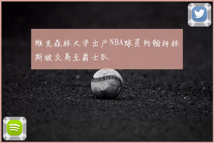 维克森林大学出产NBA球员约翰柯林斯被交易至爵士队