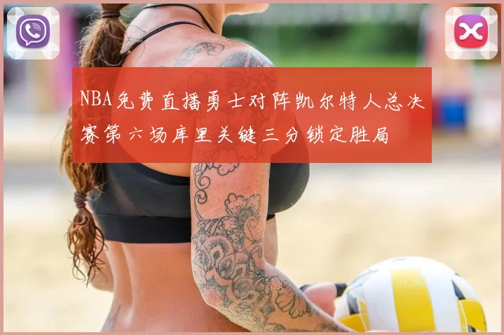 NBA免费直播勇士对阵凯尔特人总决赛第六场库里关键三分锁定胜局