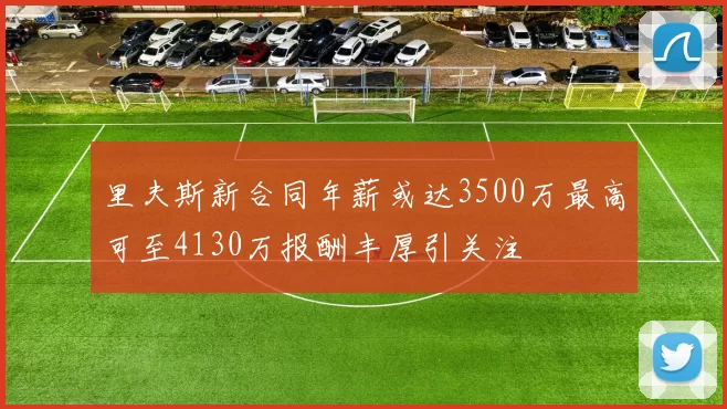 里夫斯新合同年薪或达3500万最高可至4130万报酬丰厚引关注