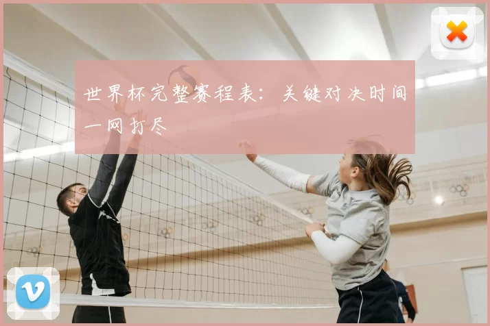 世界杯完整赛程表:关键对决时间一网打尽