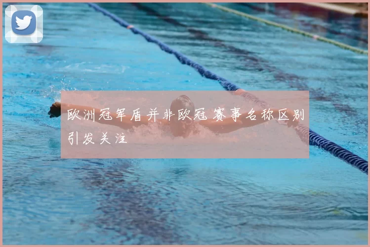欧洲冠军盾并非欧冠 赛事名称区别引发关注