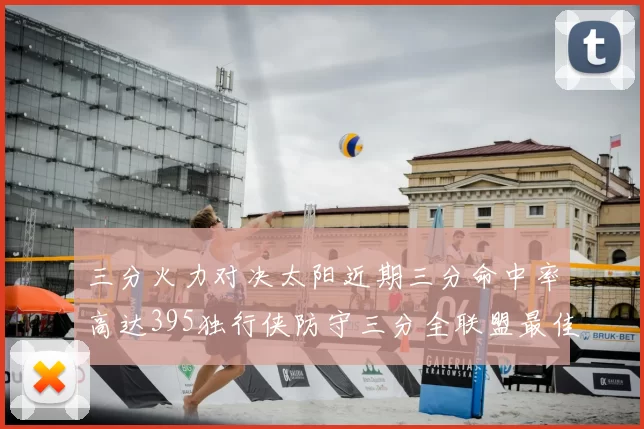 三分火力对决太阳近期三分命中率高达395独行侠防守三分全联盟最佳