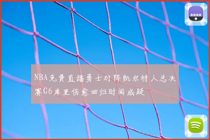 NBA免费直播勇士对阵凯尔特人总决赛G6库里伤愈回归时间成疑