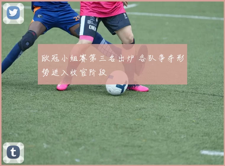 欧冠小组赛第三名出炉 各队争夺形势进入收官阶段