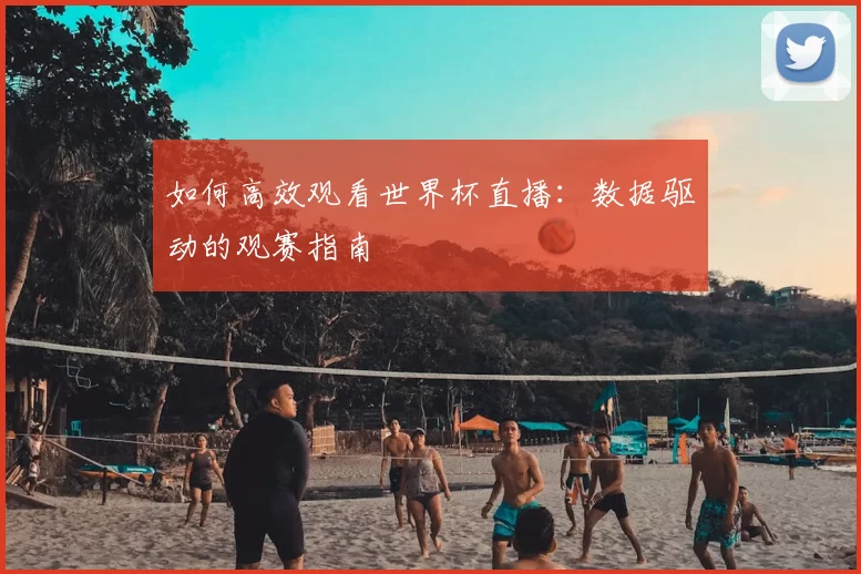 如何高效观看世界杯直播:数据驱动的观赛指南