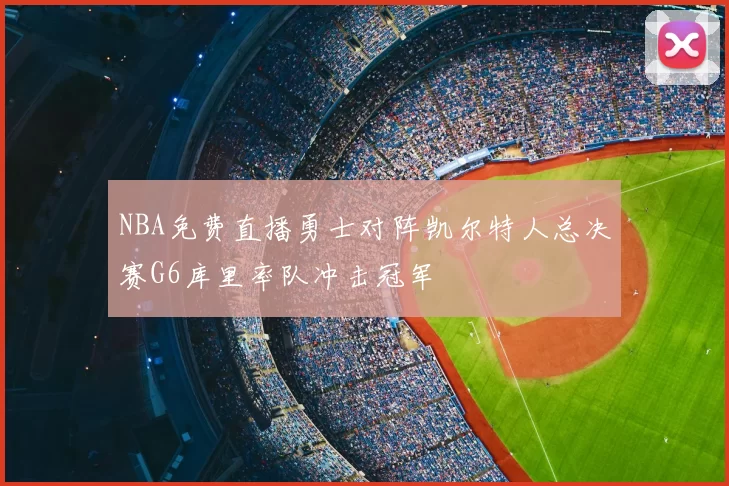 NBA免费直播勇士对阵凯尔特人总决赛G6库里率队冲击冠军