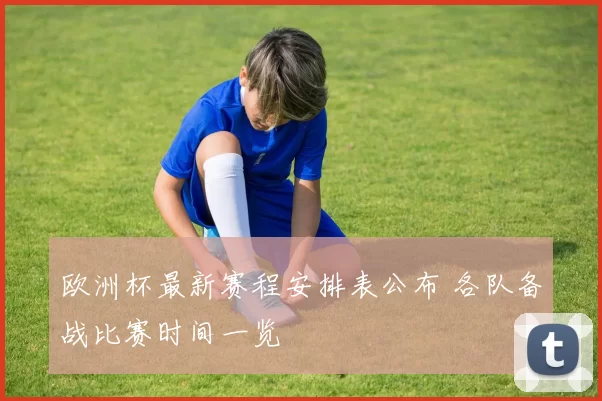 欧洲杯最新赛程安排表公布 各队备战比赛时间一览