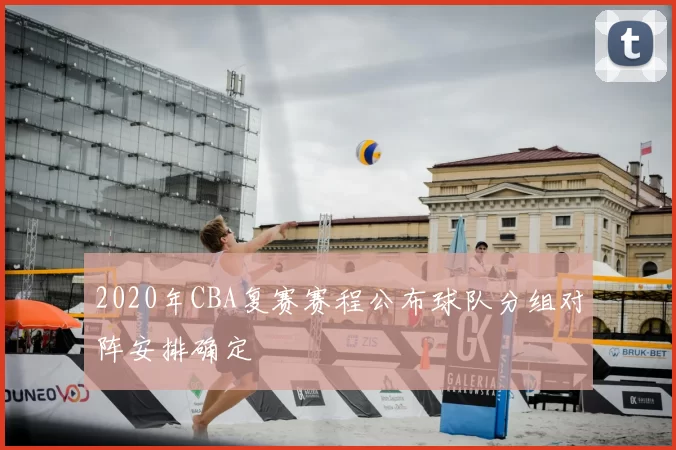 2020年CBA复赛赛程公布球队分组对阵安排确定