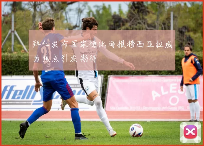 拜仁发布国家德比海报穆西亚拉成为焦点引发期待