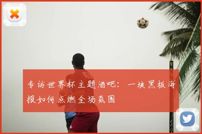 专访世界杯主题酒吧:一块黑板海报如何点燃全场氛围