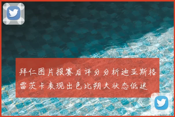 拜仁图片报赛后评分分析迪亚斯格雷茨卡表现出色比朔夫状态低迷