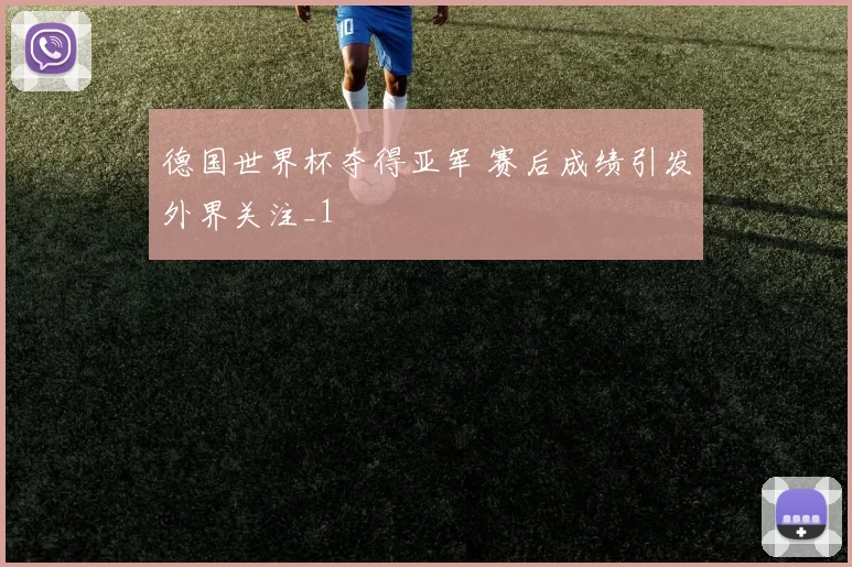 德国世界杯夺得亚军 赛后成绩引发外界关注_1