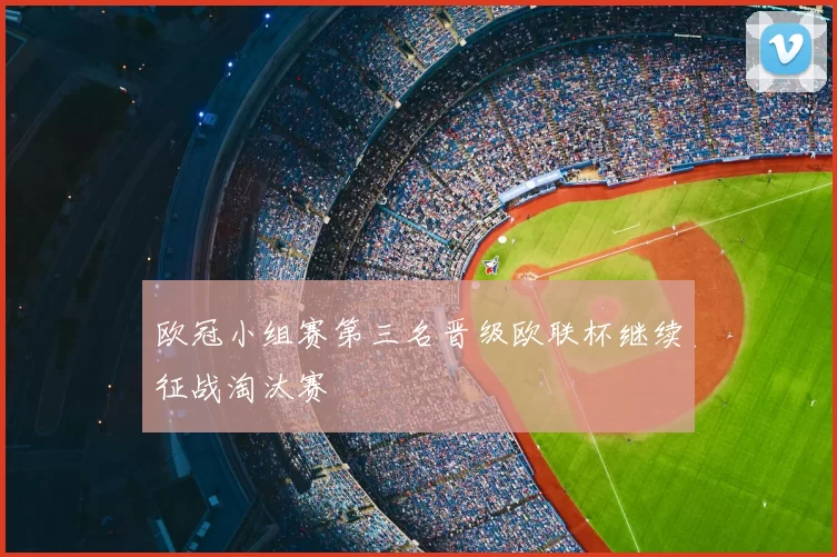 欧冠小组赛第三名晋级欧联杯继续征战淘汰赛