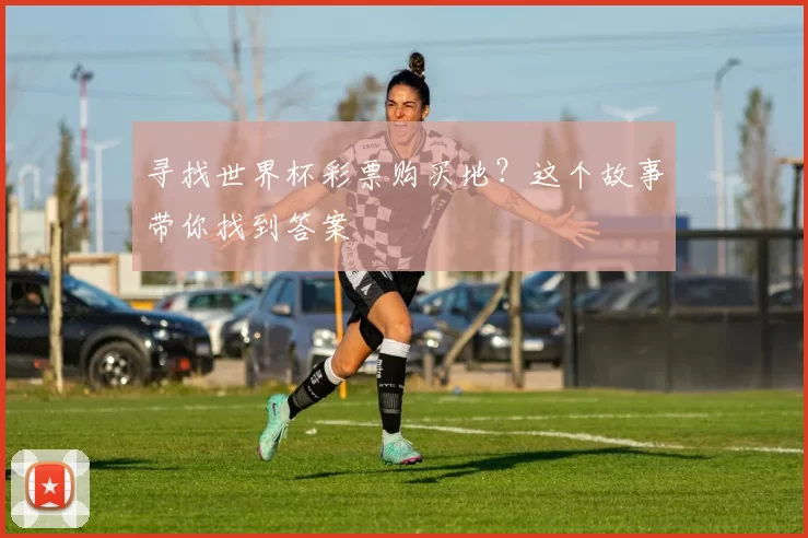 寻找世界杯彩票购买地?这个故事带你找到答案