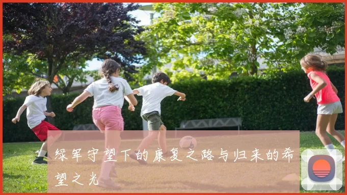 绿军守望下的康复之路与归来的希望之光