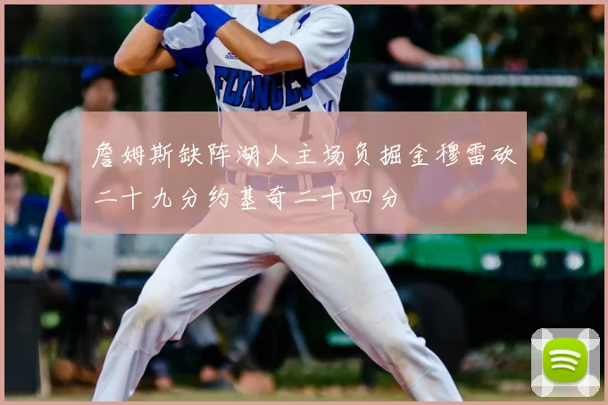 詹姆斯缺阵湖人主场负掘金穆雷砍二十九分约基奇二十四分
