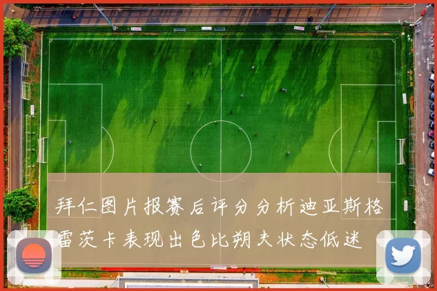 拜仁图片报赛后评分分析迪亚斯格雷茨卡表现出色比朔夫状态低迷