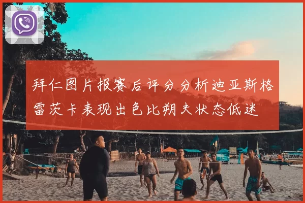 拜仁图片报赛后评分分析迪亚斯格雷茨卡表现出色比朔夫状态低迷