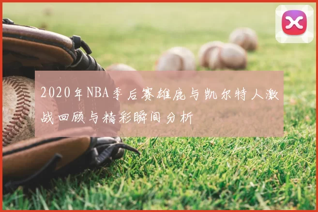 2020年NBA季后赛雄鹿与凯尔特人激战回顾与精彩瞬间分析